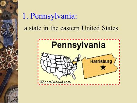 1. Pennsylvania: a state in the eastern United States.