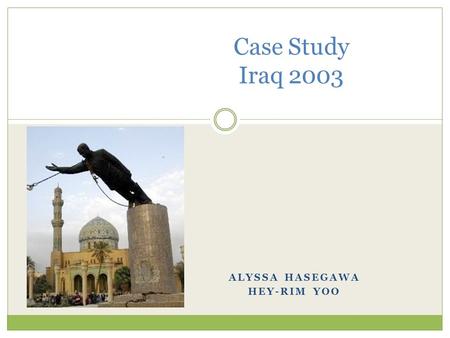 ALYSSA HASEGAWA HEY-RIM YOO Case Study Iraq 2003.