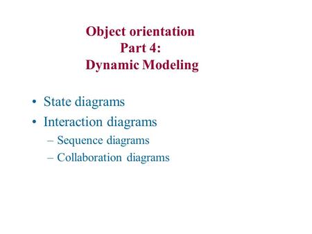State diagrams Interaction diagrams –Sequence diagrams –Collaboration diagrams Object orientation Part 4: Dynamic Modeling.