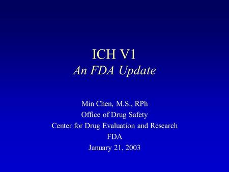 ICH V1 An FDA Update Min Chen, M.S., RPh Office of Drug Safety Center for Drug Evaluation and Research FDA January 21, 2003.