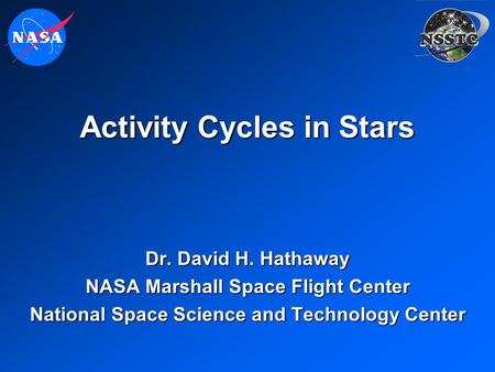 Activity Cycles in Stars Dr. David H. Hathaway NASA Marshall Space Flight Center National Space Science and Technology Center.