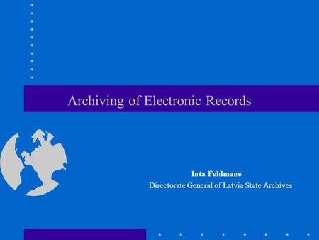 Archiving of Electronic Records Inta Feldmane Directorate General of Latvia State Archives.