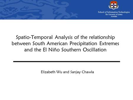School of Information Technologies The University of Sydney Australia Spatio-Temporal Analysis of the relationship between South American Precipitation.