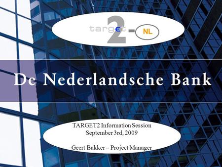 TARGET2 Information Session September 3rd, 2009 Geert Bakker – Project Manager NL.