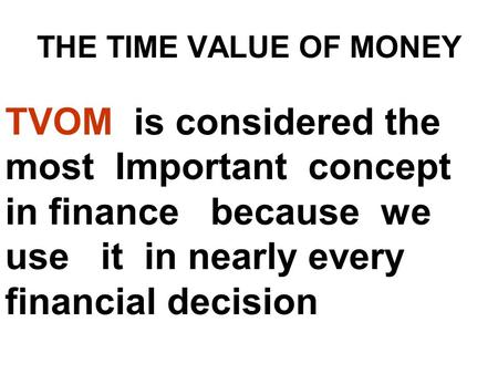 THE TIME VALUE OF MONEY TVOM is considered the most Important concept in finance because we use it in nearly every financial decision.