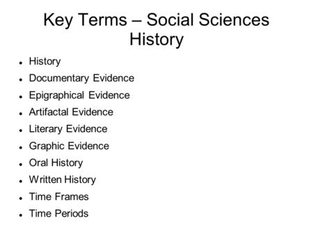 Key Terms – Social Sciences History History Documentary Evidence Epigraphical Evidence Artifactal Evidence Literary Evidence Graphic Evidence Oral History.