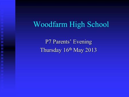 Woodfarm High School P7 Parents’ Evening Thursday 16 th May 2013.