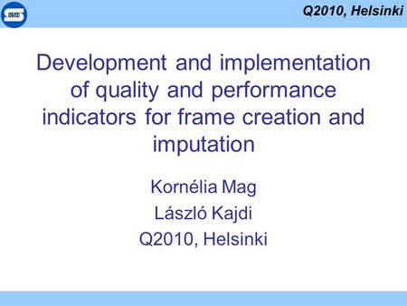 Q2010, Helsinki Development and implementation of quality and performance indicators for frame creation and imputation Kornélia Mag László Kajdi Q2010,