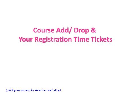Course Add/ Drop & Your Registration Time Tickets (click your mouse to view the next slide)