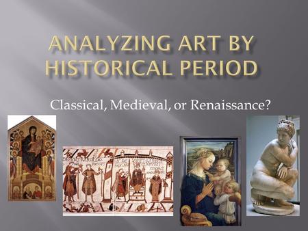 Classical, Medieval, or Renaissance?. List as many characteristics as you can of the three historical periods of art You may use bullet point notes for.