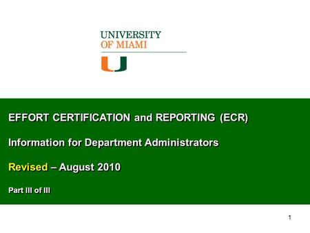 1 EFFORT CERTIFICATION and REPORTING (ECR) Information for Department Administrators Revised – August 2010 Part III of III EFFORT CERTIFICATION and REPORTING.