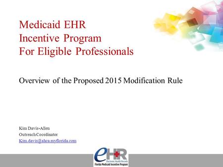 Medicaid EHR Incentive Program For Eligible Professionals Overview of the Proposed 2015 Modification Rule Kim Davis-Allen Outreach Coordinator
