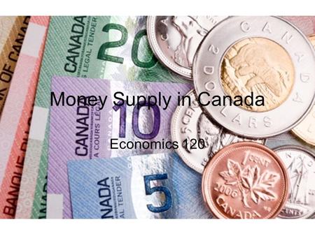 Money Supply in Canada Economics 120.