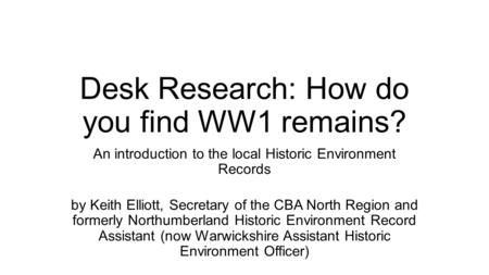 Desk Research: How do you find WW1 remains? An introduction to the local Historic Environment Records by Keith Elliott, Secretary of the CBA North Region.
