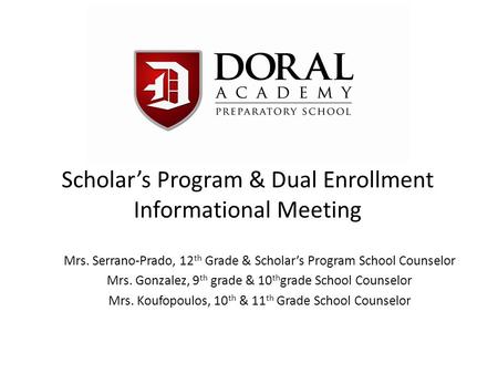 Scholar’s Program & Dual Enrollment Informational Meeting Mrs. Serrano-Prado, 12 th Grade & Scholar’s Program School Counselor Mrs. Gonzalez, 9 th grade.
