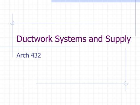 Ductwork Systems and Supply Arch 432. What You Need To Know Become familiar with the materials sizing ductwork Understand sizing units.