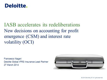 Deloitte UK screen 4:3 (19.05 cm x 25.40 cm) © 2014 Deloitte LLP. All rights reserved. IASB accelerates its redeliberations New decisions on accounting.