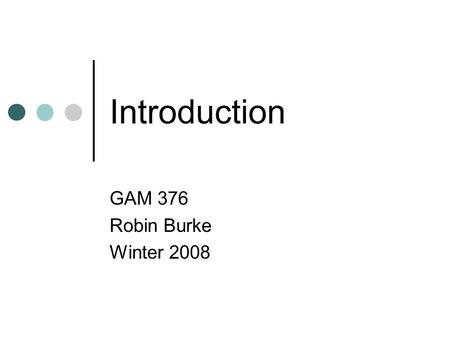 Introduction GAM 376 Robin Burke Winter 2008. Outline Introductions Syllabus.