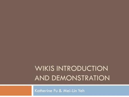 WIKIS INTRODUCTION AND DEMONSTRATION Katherine Fu & Mei-Lin Yeh.