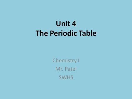 Unit 4 The Periodic Table Chemistry I Mr. Patel SWHS.