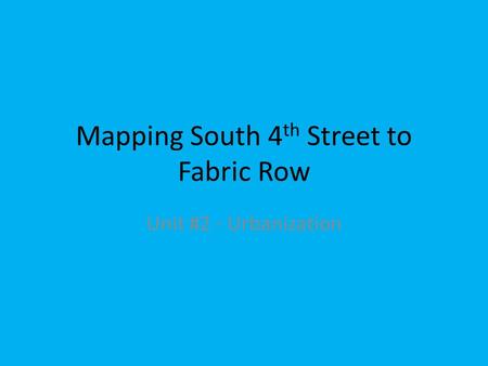 Mapping South 4 th Street to Fabric Row Unit #2 - Urbanization.