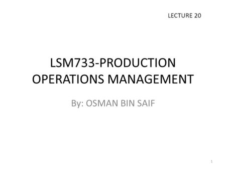 LSM733-PRODUCTION OPERATIONS MANAGEMENT By: OSMAN BIN SAIF LECTURE 20 1.
