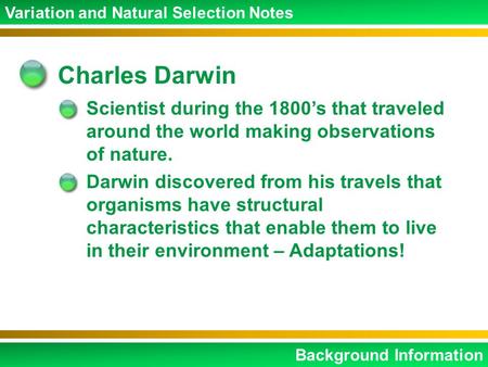 Charles Darwin Scientist during the 1800’s that traveled around the world making observations of nature. Darwin discovered from his travels that organisms.