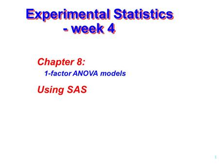 1 Experimental Statistics - week 4 Chapter 8: 1-factor ANOVA models Using SAS.