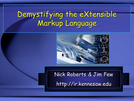Demystifying the eXtensible Markup Language Nick Roberts & Jim Few