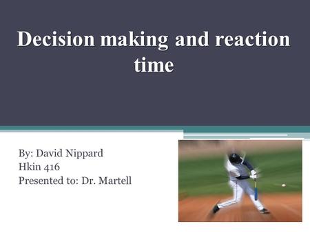Decision making and reaction time By: David Nippard Hkin 416 Presented to: Dr. Martell.