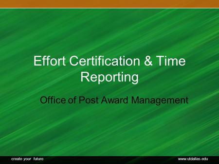 Create your futurewww.utdallas.edu Effort Certification & Time Reporting Office of Post Award Management.