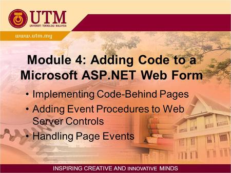 INSPIRING CREATIVE AND INNOVATIVE MINDS Module 4: Adding Code to a Microsoft ASP.NET Web Form Implementing Code-Behind Pages Adding Event Procedures to.