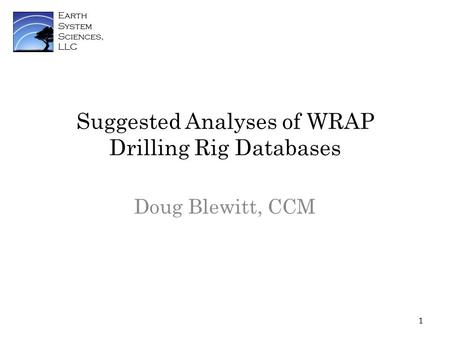 Earth System Sciences, LLC Suggested Analyses of WRAP Drilling Rig Databases Doug Blewitt, CCM 1.