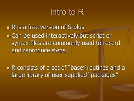 Intro to R R is a free version of S-plus R is a free version of S-plus Can be used interactively but script or syntax files are commonly used to record.