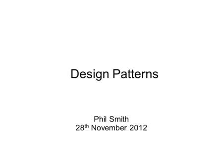 Design Patterns Phil Smith 28 th November 2012. Design Patterns There are many ways to produce content via Servlets and JSPs Understanding the good, the.