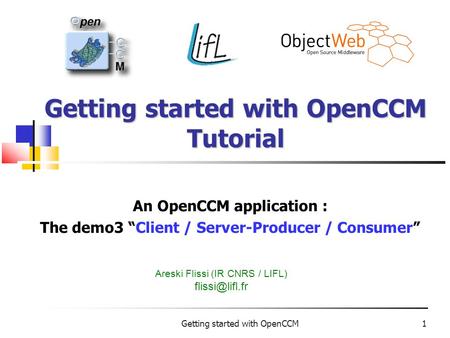 Getting started with OpenCCM1 Getting started with OpenCCM Tutorial An OpenCCM application : The demo3 “Client / Server-Producer / Consumer” Areski Flissi.