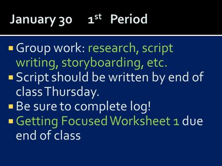  Group work: research, script writing, storyboarding, etc.  Script should be written by end of class Thursday.  Be sure to complete log!  Getting Focused.