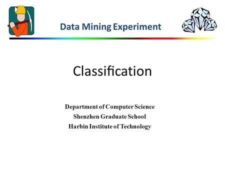 Classiﬁcation Data Mining Experiment Department of Computer Science Shenzhen Graduate School Harbin Institute of Technology.