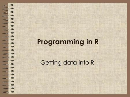 Programming in R Getting data into R. Importing data into R In this session we will learn: Some basic R commands How to enter data directly into R How.