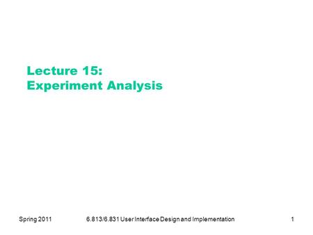 Spring 20116.813/6.831 User Interface Design and Implementation1 Lecture 15: Experiment Analysis.