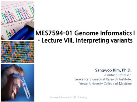MES7594-01 Genome Informatics I - Lecture VIII. Interpreting variants Sangwoo Kim, Ph.D. Assistant Professor, Severance Biomedical Research Institute,
