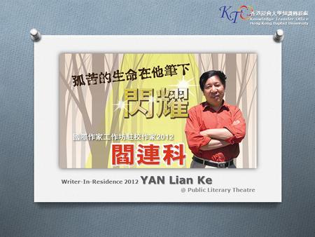 YAN Lian Ke Writer-In-Residence 2012 YAN Lian Public Literary Theatre 香港浸會大學知識轉移處 Knowledge Transfer Office Hong Kong Baptist University.