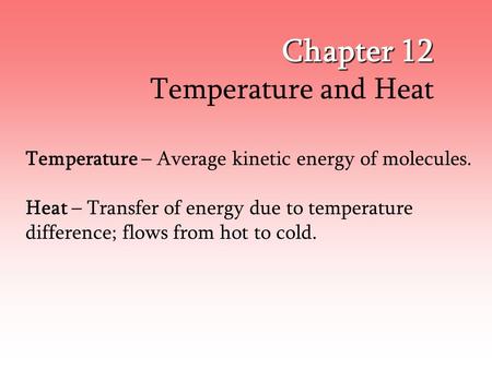 Chapter 12 Temperature and Heat Temperature – Average kinetic energy of molecules. Heat – Transfer of energy due to temperature difference; flows from.