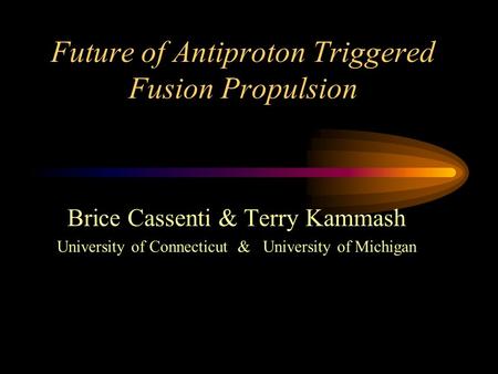 Future of Antiproton Triggered Fusion Propulsion Brice Cassenti & Terry Kammash University of Connecticut & University of Michigan.