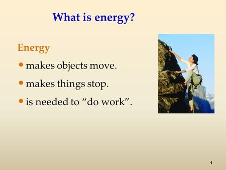 1 What is energy? Energy makes objects move. makes things stop. is needed to “do work”.