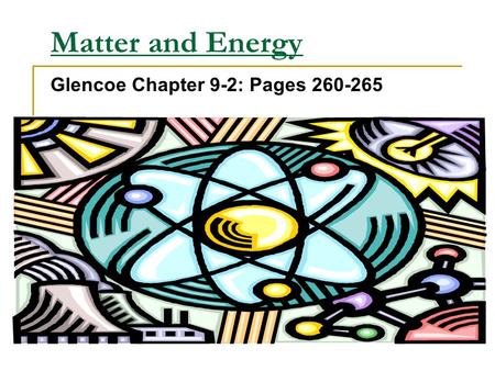 Matter and Energy Glencoe Chapter 9-2: Pages 260-265.