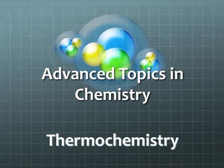 Advanced Topics in Chemistry Thermochemistry. Objectives 1· Define and apply the terms standard state, standard enthalpy change of formation, and standard.
