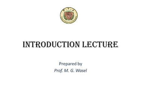 Introduction Lecture Prepared by Prof. M. G. Wasel.