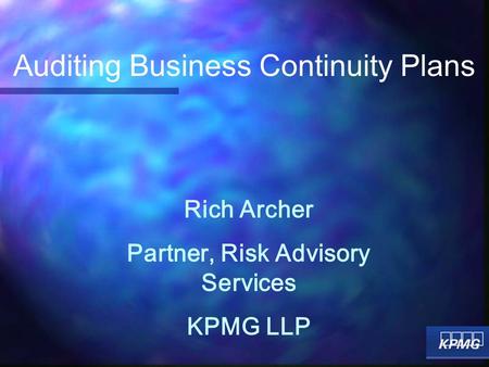 Rich Archer Partner, Risk Advisory Services KPMG LLP Auditing Business Continuity Plans.