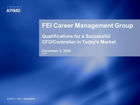 AUDIT FEI Career Management Group Qualifications for a Successful CFO/Controller in Today's Market December 3, 2009.
